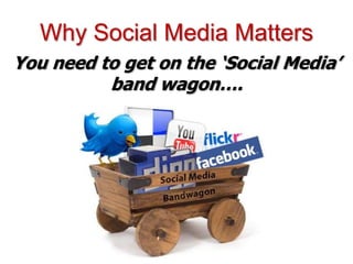 Why Social Media Matters
You need to get on the ‘Social Media’
          band wagon….
 