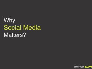 Why
Social Media
Matters?




               CONSTRUCT
 