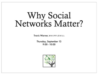 Why Social
Networks Matter?
    Travis Warren, W H I P P L E H I L L

       Thursday, September 13
             9:00 - 10:00
 