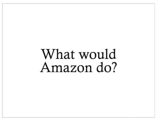 What would
Amazon do?
 