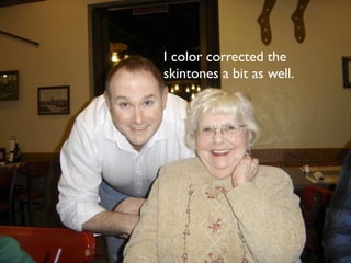 I color corrected the
skintones a bit as well.
 