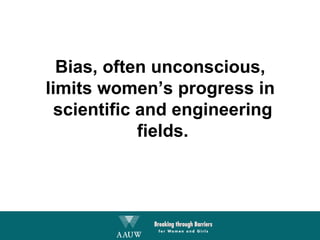 Bias, often unconscious,  limits women’s progress in  scientific and engineering fields. 