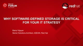 WHY SOFTWARE-DEFINED STORAGE IS CRITICAL
FOR YOUR IT STRATEGY
Rahul Vijayan
Senior Solutions Architect, ASEAN, Red Hat
 