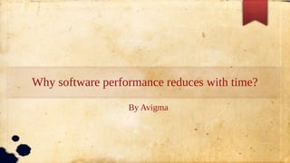 Why software performance reduces with time?
By Avigma
 
