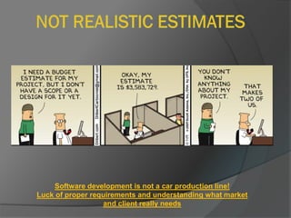 Software development is not a car production line!
Luck of proper requirements and understanding what market
and client really needs
 
