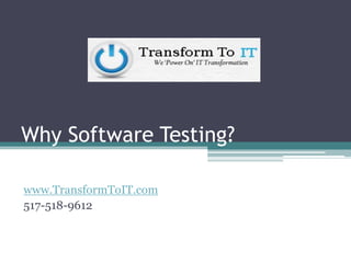 Why Software Testing?
www.TransformToIT.com
517-518-9612
 
