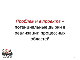 Проблемы в проекте –
потенциальные дырки в
реализации процессных
областей
16
 