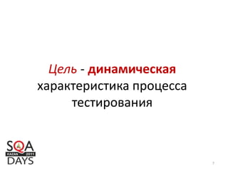 Цель - динамическая
характеристика процесса
тестирования
7
 
