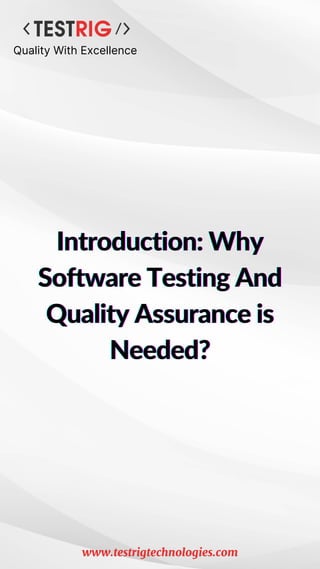 Introduction: Why
Introduction: Why
Introduction: Why
Software Testing And
Software Testing And
Software Testing And
Quality Assurance is
Quality Assurance is
Quality Assurance is
Needed?
Needed?
Needed?
Quality With Excellence
www.testrigtechnologies.com
 