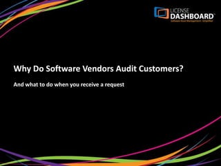 Why Do Software Vendors Audit Customers?
And what to do when you receive a request



  Presented by:


     License Dashboard
 