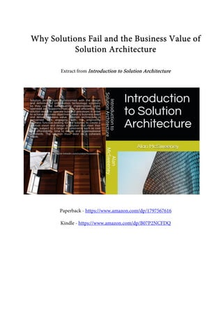 Why Solutions Fail and the Business Value ofWhy Solutions Fail and the Business Value ofWhy Solutions Fail and the Business Value ofWhy Solutions Fail and the Business Value of
Solution ArchitectureSolution ArchitectureSolution ArchitectureSolution Architecture
Extract from Introduction to Solution ArchitectureIntroduction to Solution ArchitectureIntroduction to Solution ArchitectureIntroduction to Solution Architecture
Paperback - https://www.amazon.com/dp/1797567616
Kindle - https://www.amazon.com/dp/B07P2NCFDQ
 