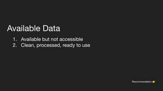 Available Data
1. Available but not accessible
2. Clean, processed, ready to use
Recommendation 👉
 