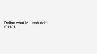 Deﬁne what ML tech debt
means.
 
