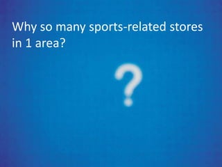 Why so many sports-related stores
in 1 area?
 