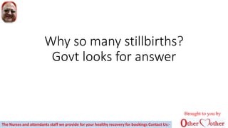 Why so many stillbirths?
Govt looks for answer
Brought to you by
The Nurses and attendants staff we provide for your healthy recovery for bookings Contact Us:-
 