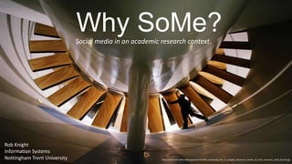Why SoMe?
Social media in an academic research context.

Rob Knight
Information Systems
Nottingham Trent University

http://commons.wikimedia.org/wiki/File:Man_examining_fan_of_Langley_Research_Center_16_foot_transonic_wind_tunnel.jpg

 