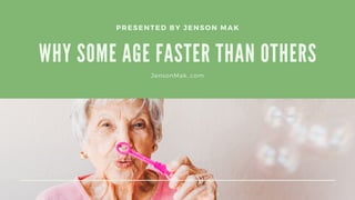 WHY SOME AGE FASTER THAN OTHERS
PRESENTED BY JENSON MAK
JensonMak..com
 