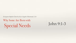 Evergreen Baptist Church of Los Angeles (Rosemead, CA)
Why Some Are Born with
Special Needs John 9:1-3
 
