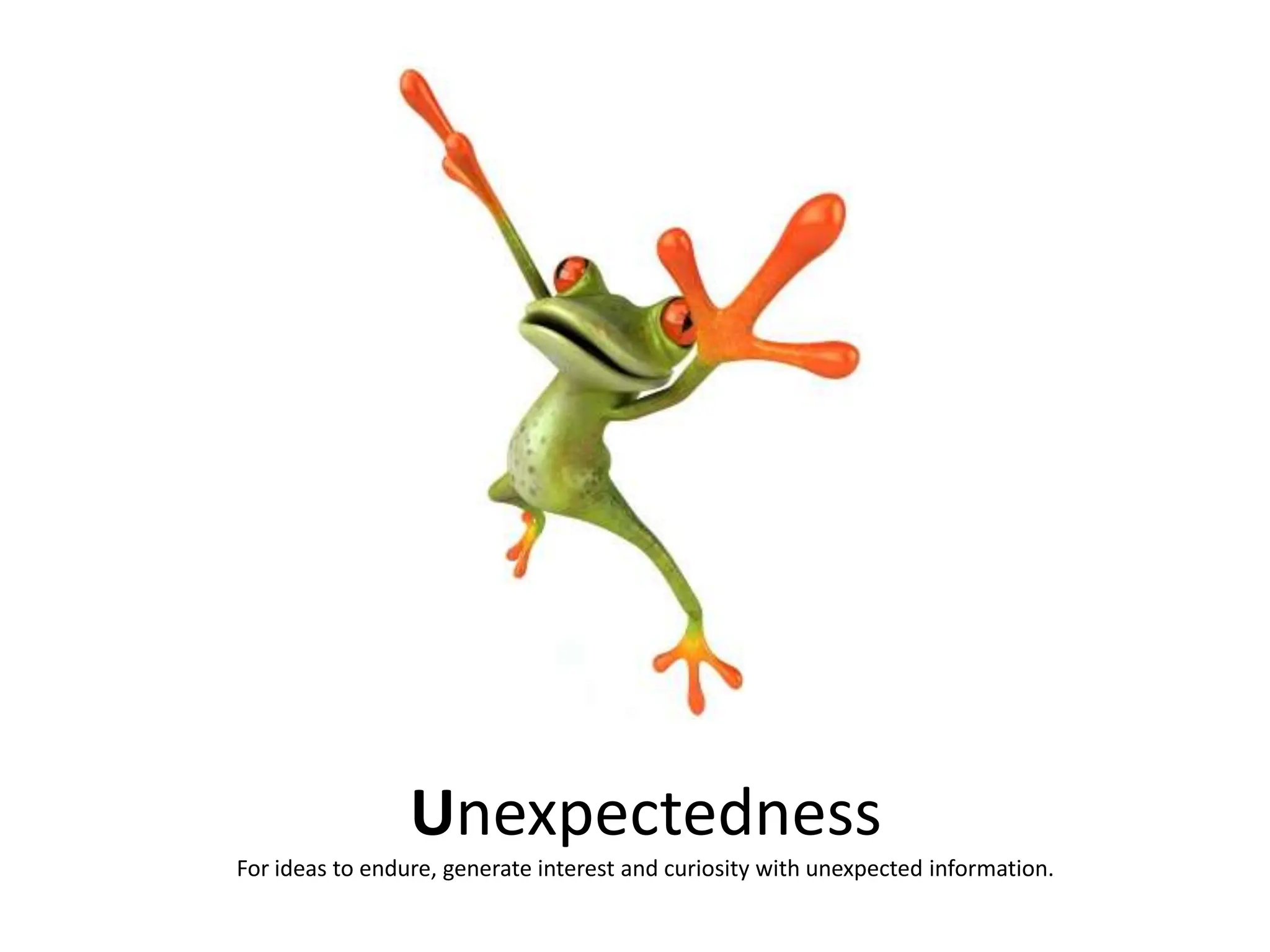 Unexpectedness For ideas to endure, generate interest and curiosity with unexpected information.