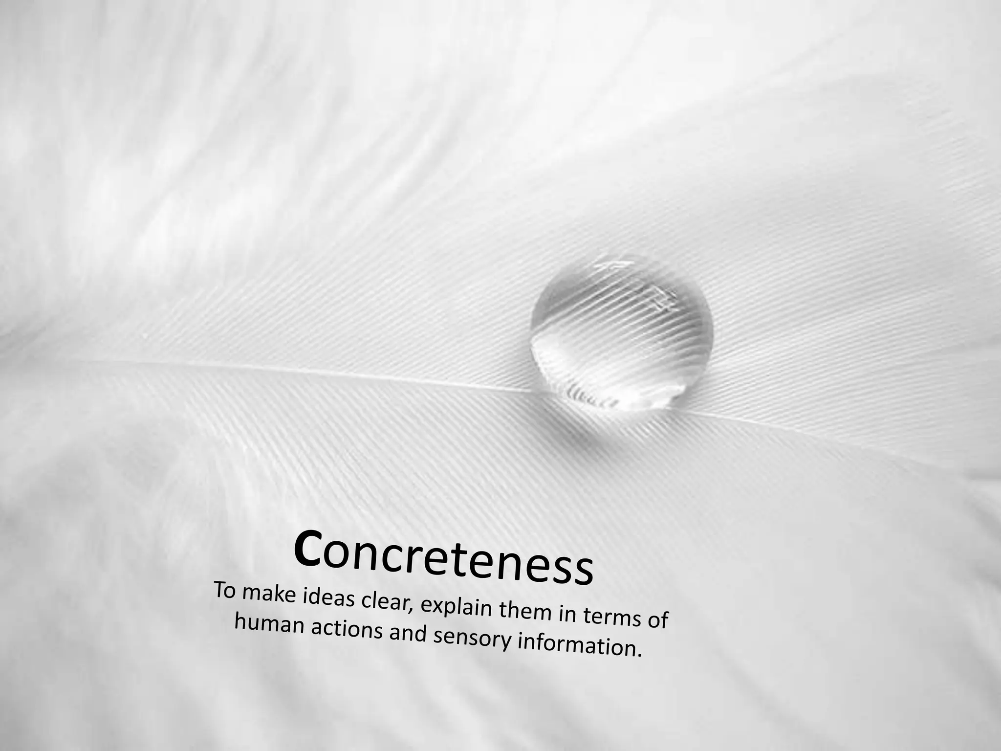 ConcretenessTo make ideas clear, explain them in terms of human actions and sensory information.