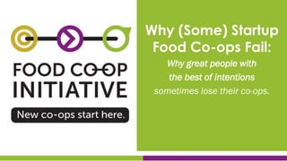 Why (Some) Startup
Food Co-ops Fail:
Why great people with
the best of intentions
sometimes lose their co-ops.
 