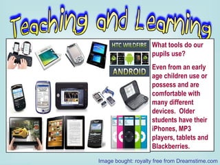 What tools do our pupils use?  Even from an early age children use or possess and are comfortable with many different devices.  Older students have their iPhones, MP3 players, tablets and Blackberries. Image bought: royalty free from Dreamstime.com 