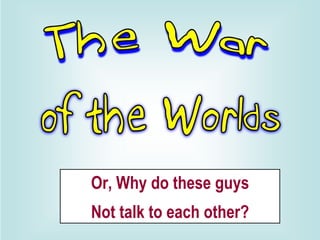 Or, Why do these guys Not talk to each other? 