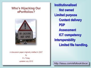Institutionalised Not owned Limited purpose Content delivery PDP Assessment ICT competency Interoperability Limited file handling. http://issuu.com/efoliouk/docs/ 