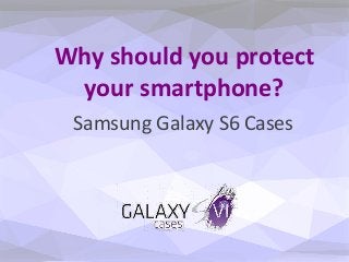 Why should you protect
your smartphone?
Samsung Galaxy S6 Cases
 