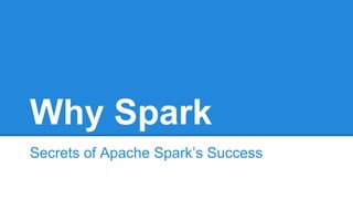 Why Spark
Secrets of Apache Spark’s Success
 