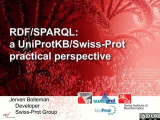 RDF/SPARQL:
a UniProtKB/Swiss-Prot
practical perspective
Jerven Bolleman
Developer
Swiss-Prot Group
 