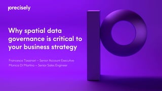 Why spatial data
governance is critical to
your business strategy
Francesca Tassinari – Senior Account Executive
Monica Di Martino – Senior Sales Engineer
 