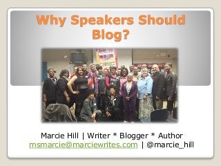 Why Speakers Should
Blog?
Marcie Hill | Writer * Blogger * Author
msmarcie@marciewrites.com | @marcie_hill
 
