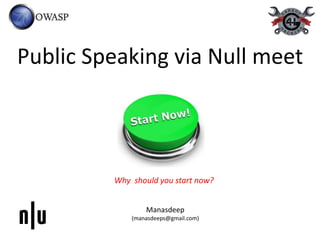 Public Speaking via Null meet
Why should you start now?
Manasdeep
(manasdeeps@gmail.com)
 