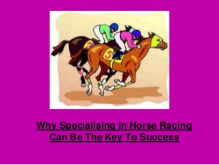 Why Specialising In Horse Racing
Can Be The Key To Success
 