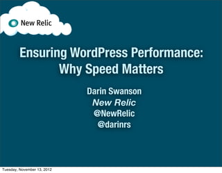 Ensuring WordPress Performance:
                Why Speed Matters
                             Darin Swanson
                              New Relic
                              @NewRelic
                               @darinrs



Tuesday, November 13, 2012
 