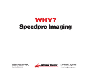 WHY?
             Speedpro Imaging




Speedpro Imaging is located at     :                  p: 651-917-3000 f: 651-917-3013
1400 Energy Park Drive, Suite 24                      ww w. SpeedproSaintPaul.com
Saint Paul, MN 55108                   SAINT   PAUL   infosaintpaul@speedpro.com
 