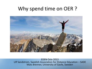 Why spend time on OER ?
EDEN Oslo 2013
Ulf Sandstrom, Swedish Association for Distance Education – SADE
Mats Brenner, University of Gavle, Sweden
 
