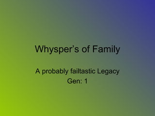 Whysper’s of Family A probably failtastic Legacy Gen: 1 