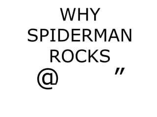 WHY
SPIDERMAN
ROCKS
@ ”
 