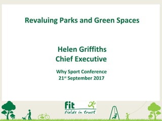 Revaluing Parks and Green Spaces
Helen Griffiths
Chief Executive
Why Sport Conference
21st
September 2017
 