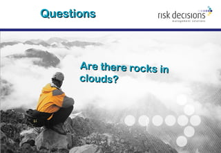 © Risk Decisions, 2015
QuestionsQuestions
Are there rocks inAre there rocks in
clouds?clouds?
 