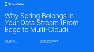 Why Spring Belongs In
Your Data Stream (From
Edge to Multi-Cloud)
Tim Spann
Developer Advocate
David Kjerrumgaard
Developer Advocate
 