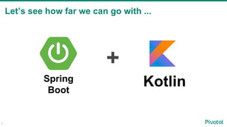 3
Let’s see how far we can go with ...
Kotlin
+
Spring
Boot
 