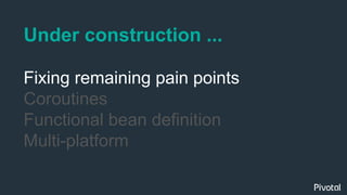 Under construction ...
Fixing remaining pain points
Coroutines
Functional bean definition
Multi-platform
 