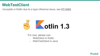 WebTestClient
Unusable in Kotlin due to a type inference issue, see KT-5464
otlin 1.3
For now, please use:
- WebClient in Kotlin
- WebTestClient in Java
 
