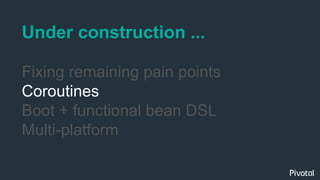 Under construction ...
Fixing remaining pain points
Coroutines
Boot + functional bean DSL
Multi-platform
 
