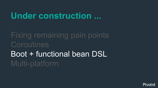 Under construction ...
Fixing remaining pain points
Coroutines
Boot + functional bean DSL
Multi-platform
 