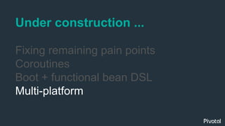 Under construction ...
Fixing remaining pain points
Coroutines
Boot + functional bean DSL
Multi-platform
 