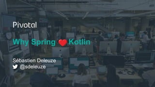 Why Spring Kotlin
Sébastien Deleuze
@sdeleuze
 